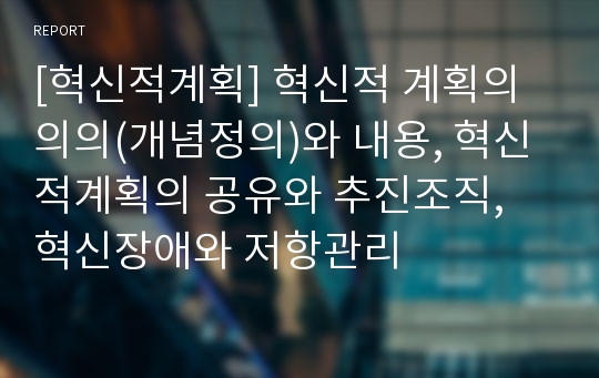 [혁신적계획] 혁신적 계획의 의의(개념정의)와 내용, 혁신적계획의 공유와 추진조직, 혁신장애와 저항관리