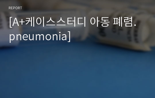 [A+케이스스터디 아동 폐렴.pneumonia]