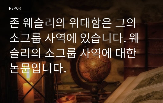 존 웨슬리의 위대함은 그의 소그룹 사역에 있습니다. 웨슬리의 소그룹 사역에 대한 논문입니다.