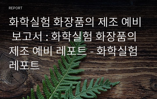 화학실험 화장품의 제조 예비 보고서 : 화학실험 화장품의 제조 예비 레포트 - 화학실험 레포트