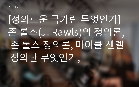 [정의로운 국가란 무엇인가] 존 롤스(J. Rawls)의 정의론, 존 롤스 정의론, 마이클 센델 정의란 무엇인가,