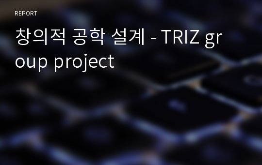 창의적 공학 설계 - TRIZ group project