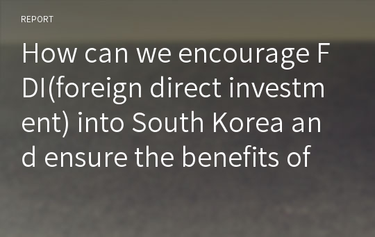 How can we encourage FDI(foreign direct investment) into South Korea and ensure the benefits of the investment