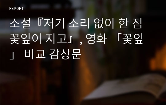 소설『저기 소리 없이 한 점 꽃잎이 지고』, 영화 「꽃잎」 비교 감상문