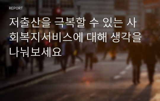 저출산을 극복할 수 있는 사회복지서비스에 대해 생각을 나눠보세요