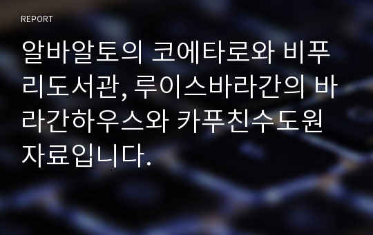 알바알토의 코에타로와 비푸리도서관, 루이스바라간의 바라간하우스와 카푸친수도원 자료입니다.