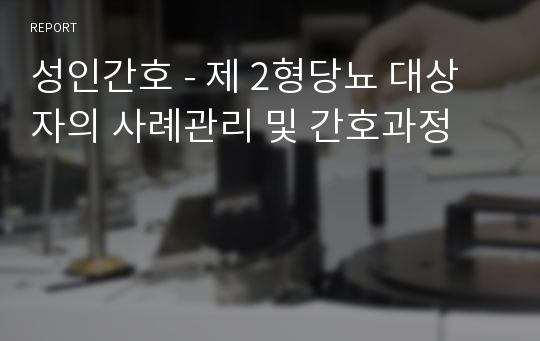 성인간호 - 제 2형당뇨 대상자의 사례관리 및 간호과정