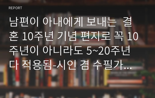 남편이 아내에게 보내는  결혼 10주년 기념 편지로 꼭 10주년이 아니라도 5~20주년 다 적용됨-시인 겸 수필가의 글