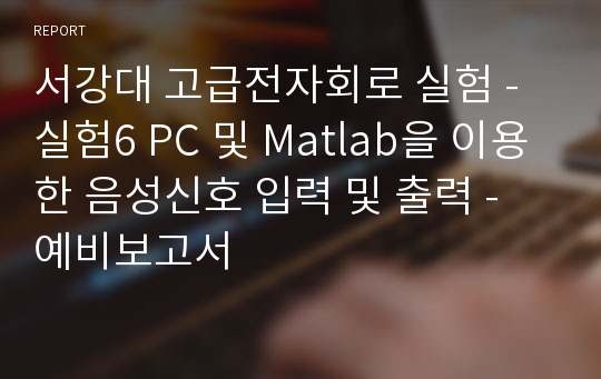 서강대 고급전자회로 실험 - 실험6 PC 및 Matlab을 이용한 음성신호 입력 및 출력 - 예비보고서