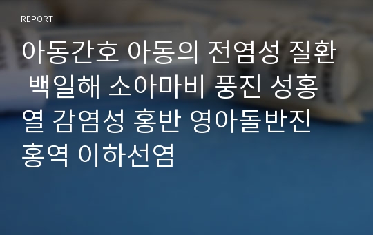 아동간호 아동의 전염성 질환 백일해 소아마비 풍진 성홍열 감염성 홍반 영아돌반진 홍역 이하선염