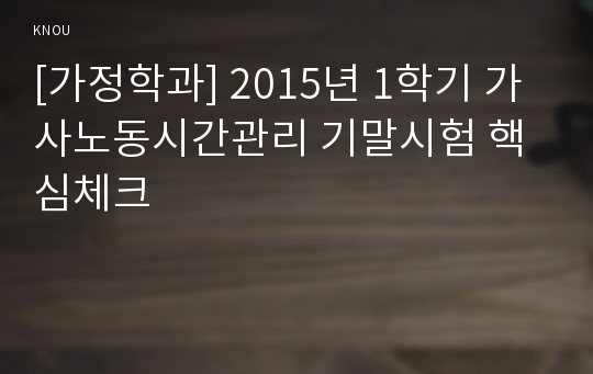 [가정학과] 2015년 1학기 가사노동시간관리 기말시험 핵심체크