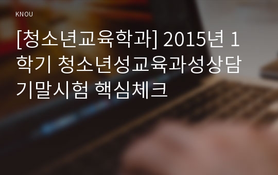 [청소년교육학과] 2015년 1학기 청소년성교육과성상담 기말시험 핵심체크