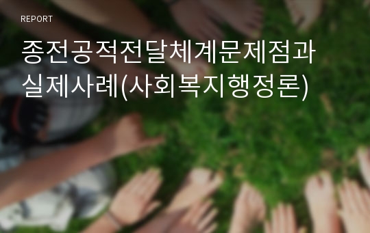 종전공적전달체계문제점과 실제사례(사회복지행정론)