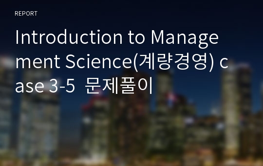 Introduction to Management Science(계량경영) case 3-5  문제풀이