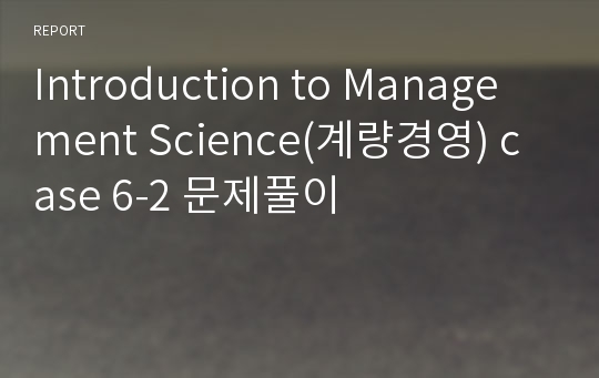 Introduction to Management Science(계량경영) case 6-2 문제풀이