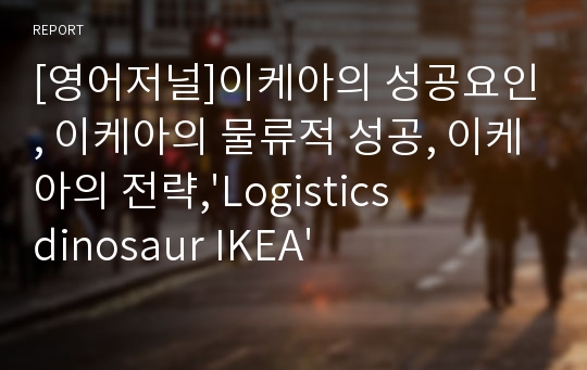 [영어저널]이케아의 성공요인, 이케아의 물류적 성공, 이케아의 전략,&#039;Logistics dinosaur IKEA&#039;