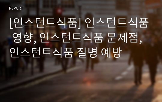 [인스턴트식품] 인스턴트식품 영향, 인스턴트식품 문제점, 인스턴트식품 질병 예방