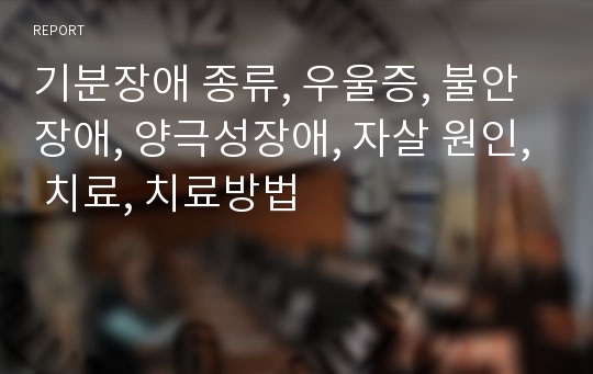 기분장애 종류, 우울증, 불안장애, 양극성장애, 자살 원인, 치료, 치료방법