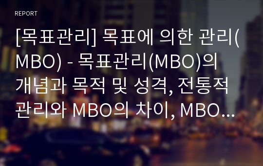 [목표관리] 목표에 의한 관리(MBO) - 목표관리(MBO)의 개념과 목적 및 성격, 전통적 관리와 MBO의 차이, MBO의 장점과 문제점(장단점)