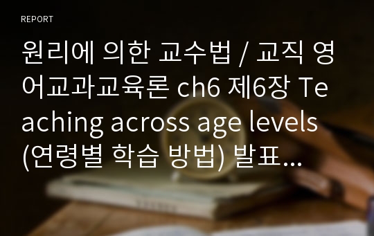 원리에 의한 교수법 / 교직 영어교과교육론 ch6 제6장 Teaching across age levels (연령별 학습 방법) 발표 자료