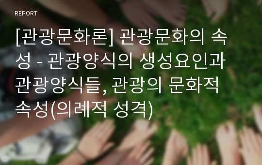 [관광문화론] 관광문화의 속성 - 관광양식의 생성요인과 관광양식들, 관광의 문화적 속성(의례적 성격)