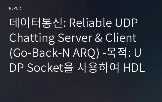 데이터통신: Reliable UDP Chatting Server &amp; Client (Go-Back-N ARQ) -목적: UDP Socket을 사용하여 HDLC 포맷에 따라 효율적이면서 신뢰성 (Efficient &amp; Reliable) 있게 메시지를 주고 받으며 화면을 통해 서로간에 통신이 가능한 기능 구현