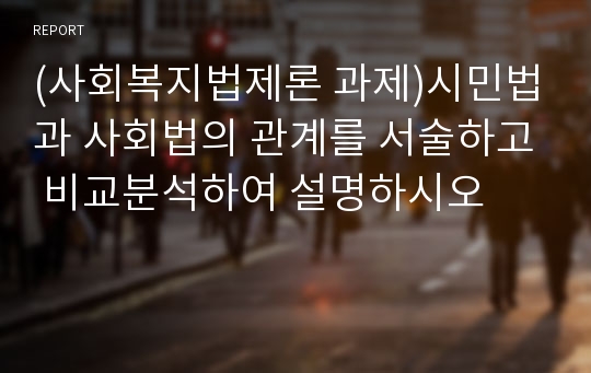 (사회복지법제론 과제)시민법과 사회법의 관계를 서술하고 비교분석하여 설명하시오