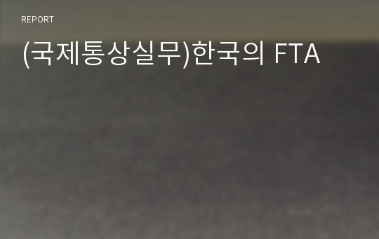 (국제통상실무)한국의 FTA