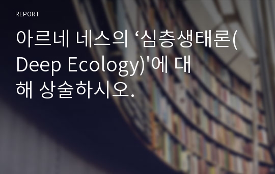 아르네 네스의 ‘심층생태론(Deep Ecology)&#039;에 대해 상술하시오.