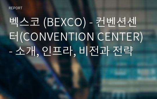 벡스코 (BEXCO) - 컨벤션센터(CONVENTION CENTER)- 소개, 인프라, 비전과 전략