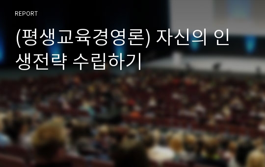 (평생교육경영론) 자신의 인생전략 수립하기