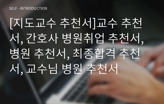 [지도교수 추천서]교수 추천서, 간호사 병원취업 추천서, 병원 추천서, 최종합격 추천서, 교수님 병원 추천서