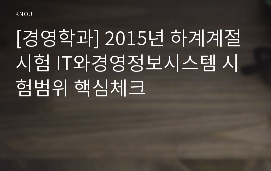 [경영학과] 2015년 하계계절시험 IT와경영정보시스템 시험범위 핵심체크