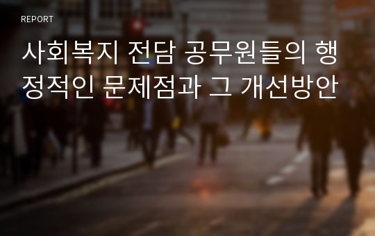 사회복지 전담 공무원들의 행정적인 문제점과 그 개선방안