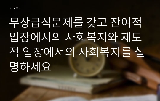 무상급식문제를 갖고 잔여적 입장에서의 사회복지와 제도적 입장에서의 사회복지를 설명하세요