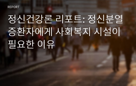 정신건강론 리포트: 정신분열증환자에게 사회복지 시설이 필요한 이유