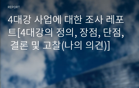 4대강 사업에 대한 조사 레포트[4대강의 정의, 장점, 단점, 결론 및 고찰(나의 의견)]