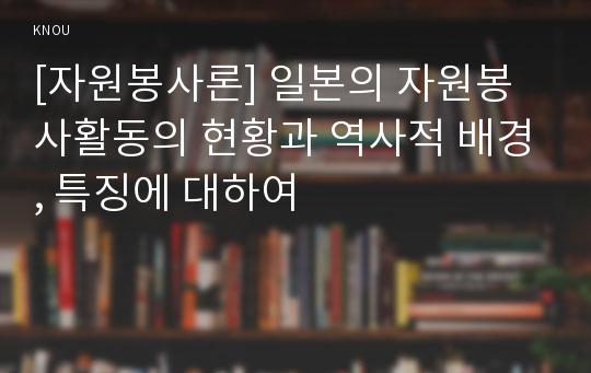 [자원봉사론] 일본의 자원봉사활동의 현황과 역사적 배경, 특징에 대하여