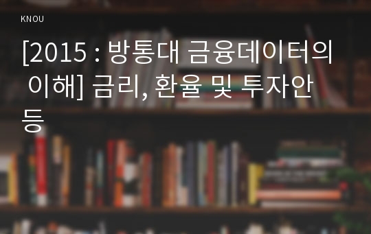 [2015 : 방통대 금융데이터의 이해] 금리, 환율 및 투자안 등