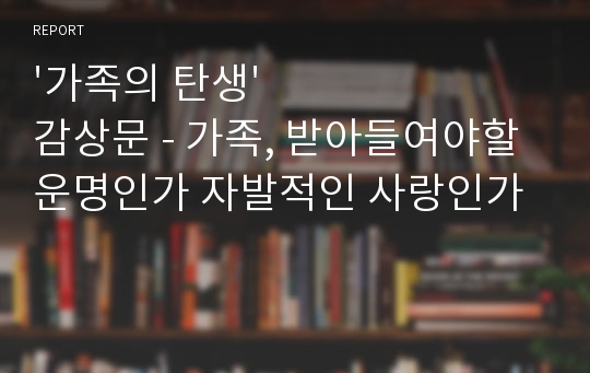 &#039;가족의 탄생&#039; 감상문 - 가족, 받아들여야할 운명인가 자발적인 사랑인가