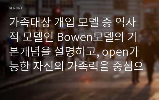 가족대상 개입 모델 중 역사적 모델인 Bowen모델의 기본개념을 설명하고, open가능한 자신의 가족력을 중심으로 가족구조, 생활주기, 세대간 반복유형(삼각관계와 자아분화를 포함),인생의 중대사와 가족역할 등을 설명하시오