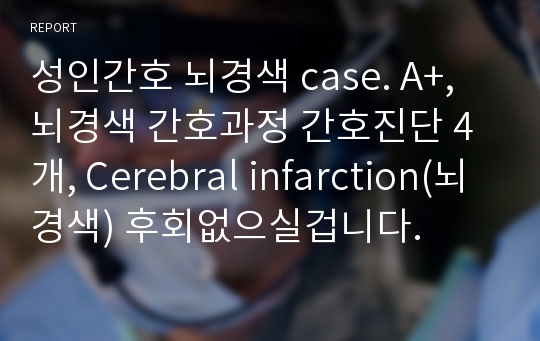 성인간호 뇌경색 case. A+, 뇌경색 간호과정 간호진단 4개, Cerebral infarction(뇌경색) 후회없으실겁니다.