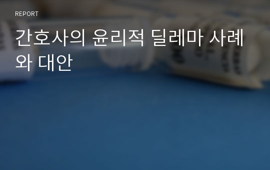 간호사의 윤리적 딜레마 사례와 대안