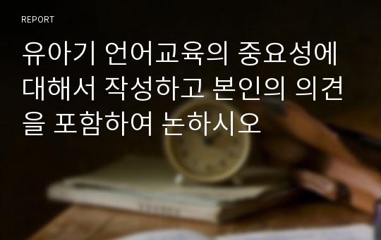 유아기 언어교육의 중요성에 대해서 작성하고 본인의 의견을 포함하여 논하시오