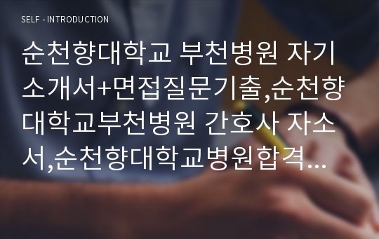 순천향대학교 부천병원 자기소개서+면접질문기출,순천향대학교부천병원 간호사 자소서,순천향대학교병원합격자기소개서,순천향대병원자소서합격예문,순천향대학교부속부천병원자기소개서,순천향대학교서울병원,순천향대학교천안병원