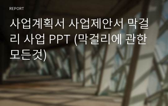 사업계획서 사업제안서 막걸리 사업 PPT (막걸리에 관한 모든것)