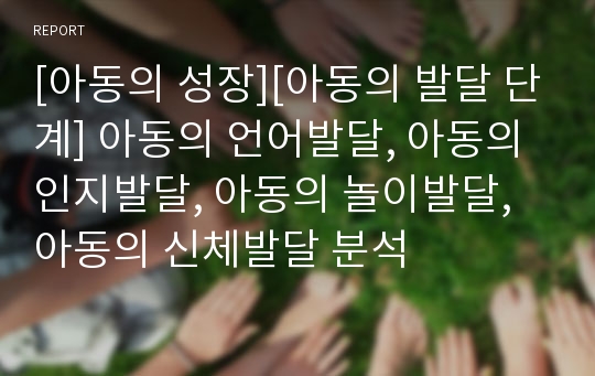 [아동의 성장][아동의 발달 단계] 아동의 언어발달, 아동의 인지발달, 아동의 놀이발달, 아동의 신체발달 분석