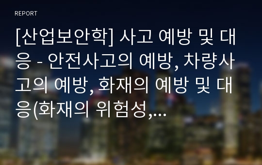 [산업보안학] 사고 예방 및 대응 - 안전사고의 예방, 차량사고의 예방, 화재의 예방 및 대응(화재의 위험성, 대피, 화재진압)