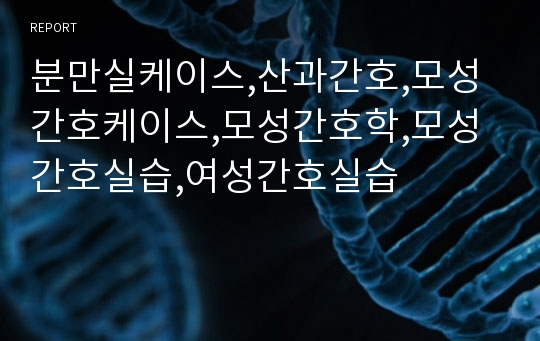 분만실케이스,산과간호,모성간호케이스,모성간호학,모성간호실습,여성간호실습