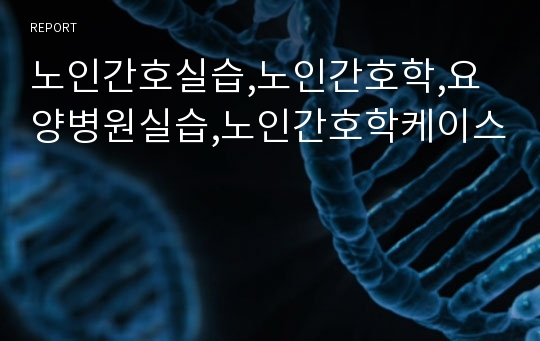 노인간호실습,노인간호학,요양병원실습,노인간호학케이스